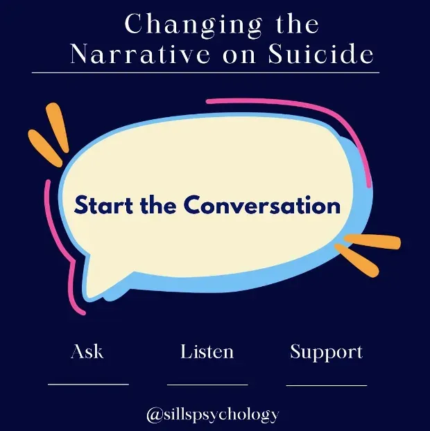 A graphic reading “Changing the Narrative on Suicide”, with a speech bubble that says “Start the Conversation” above the words Ask, Listen, Support, and the handle @sillspsychology.